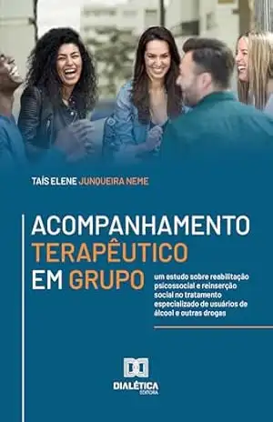 Acompanhamento Terapêutico em Grupo: um estudo sobre reabilitação psicossocial e reinserção social no tratamento especializado de usuários de álcool e outras drogas – TAÍS ELENE JUNQUEIRA NEME