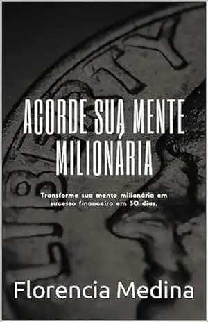 Acorde Sua Mente Milionária em 30 Dias: Transforme Sua Mentalidade para o Sucesso Financeiro – Florencia Medina