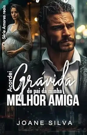 Acordei grávida do pai da minha melhor amiga – Joane  Silva