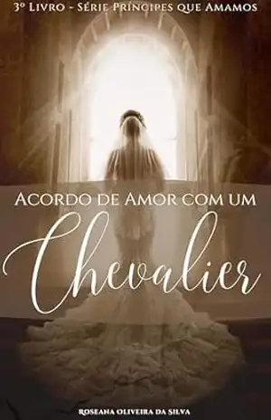 Acordo de amor com um Chevalier (Livro 3 da Série Príncipes que Amamos) – Roseana Oliveira da Silva