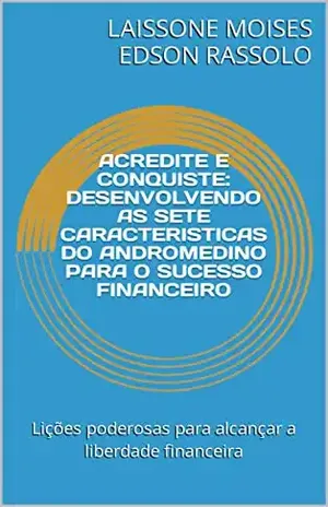 ACREDITE E CONQUISTE: DESENVOLVENDO AS SETE CARACTERISTICAS DO ANDROMEDINO PARA O SUCESSO FINANCEIRO: Lições poderosas para alcançar a liberdade financeira - LAISSONE MOISES