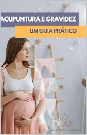 Acupuntura e Gravidez: Um Guia Prático – Mariana Bital