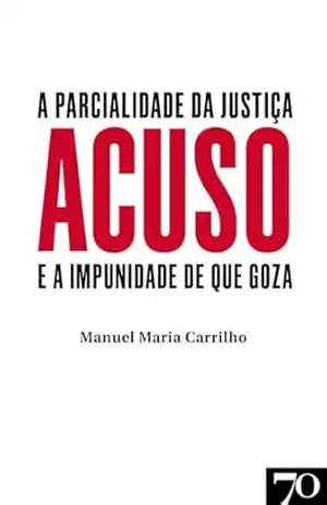 Acuso – A Parcialidade da Justiça e a Impunidade de que Goza – Manuel Maria Carrilho