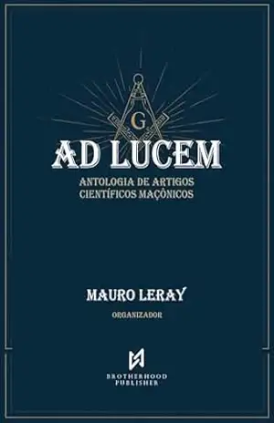 Ad Lucem: Antologia de Artigos Científicos Maçônicos - Mauro  Leray