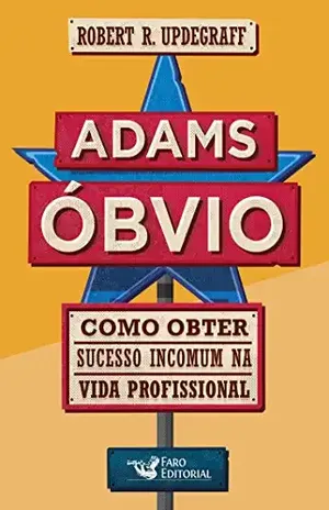 Adams Óbvio: Como obter sucesso incomum na vida profissional - Robert R. Updegraff