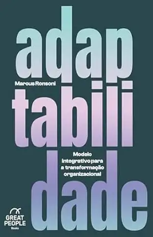 Adaptabilidade: Modelo Integrativo para a Transformação Organizacional – Marcus Ronsoni