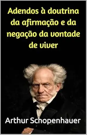 Adendos à doutrina da afirmação e da negação da vontade de viver – Arthur Schopenhauer