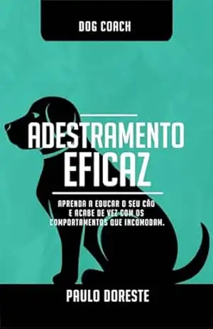 Adestramento Eficaz: Aprenda A Educar O Seu Cão E Acabe De Vez Com Os Comportamentos Que Incomodam – Paulo  Doreste