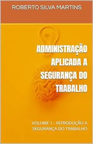 ADMINISTRAÇÃO APLICADA A SEGURANÇA DO TRABALHO: VOLUME 1 – INTRODUÇÃO A SEGURANÇA DO TRABALHO – ROBERTO SILVA MARTINS