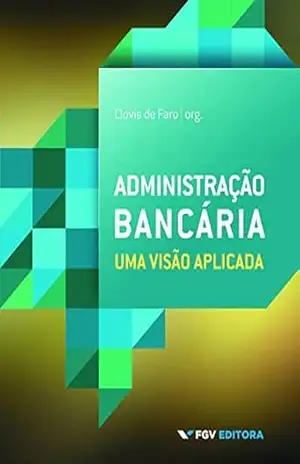 Administração bancária: uma visão aplicada - Clovis de Faro