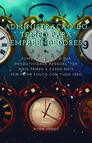 Administração Do Tempo Para Empreendedores: Como Aumentar A Sua Produtividade Pessoal, Ter Mais Tempo E Fazer Mais Sem Ficar Louco Com Tudo Isso - Ryan Jones