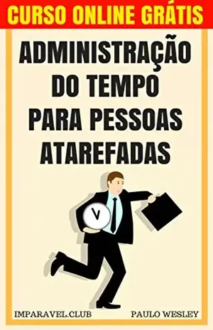Administração do Tempo para Pessoas Atarefadas (Imparavel.club Livro 18) - Paulo Wesley