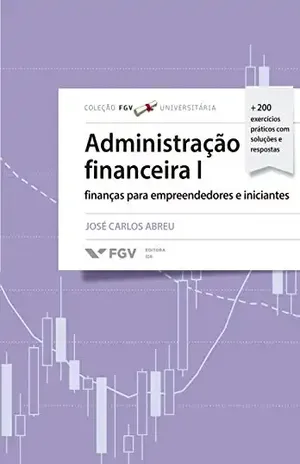 Administração Financeira 1: finanças para empreendedores e iniciantes (FGV Universitária) - Jose Carlos Abreu