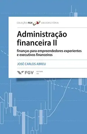 Administração financeira II: finanças para empreendedores experientes e executivos financeiros – José Carlos Abreu