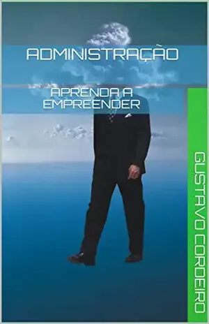 Administração: Aprenda a Empreender - Gustavo Cordeiro