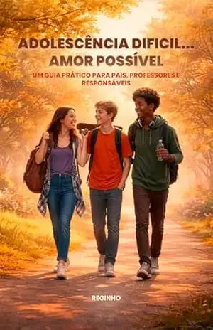 Adolescência Difícil… Amor Possivel: Um Guia Prático para Pais, Professores e Responsáveis – Reginho Serena