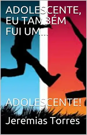 ADOLESCENTE, EU TAMBÉM FUI UM…: ADOLESCENTE! – Jeremias Torres