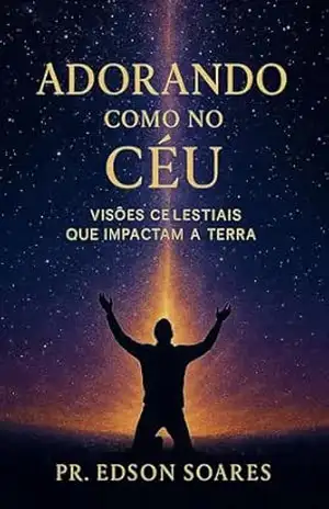 Adorando como no céu: Visões celestiais que impactam a Terra – Edson Soares