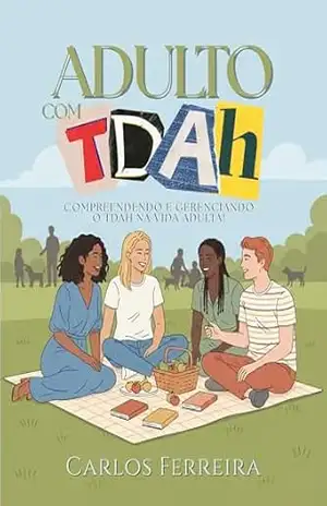 ADULTO COM TDAH: Compreendendo e gerenciando o TDAH na vida adulta! – CARLOS FERREIRA