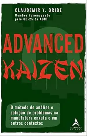Advanced Kaizen: O método de análise e solução de problemas na manufatura enxuta e em outros contextos – Claudemir Y. Oribe