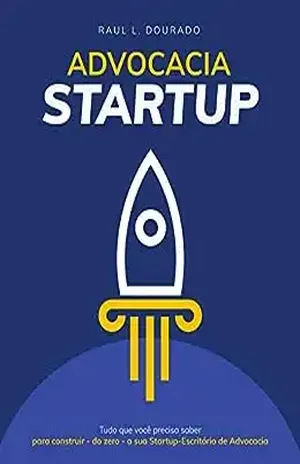 ADVOCACIA STARTUP: Tudo o que é preciso saber para construir – do zero – a sua startup–escritório de advocacia. - Raul L. Dourado