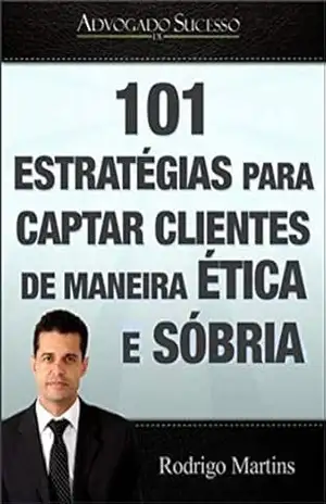 Advogado de Sucesso | Marketing Jurídico: 101 Estrategias para captar clientes de maneira ética e sóbria – Rodrigo Eustaquio
