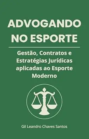 ADVOGANDO NO ESPORTE: Gestão, Contratos e Estratégias Jurídicas aplicadas ao Esporte Moderno – Gil Leandro Chaves Santos