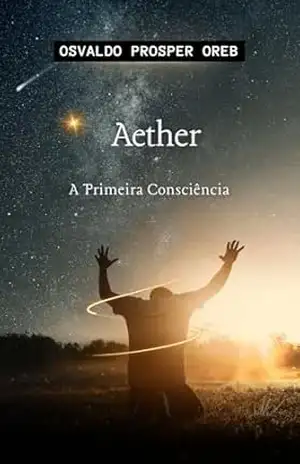 Aether: A Primeira Consciência: O Conflito Entre Mente e Máquina – Osvaldo Prosper  Oreb
