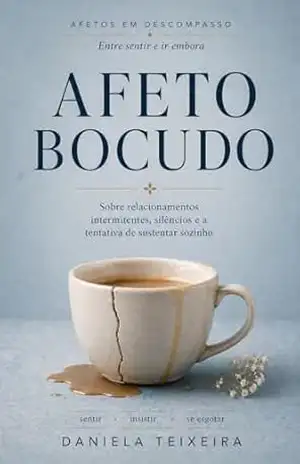 Afeto bocudo: Sobre relacionamentos intermitentes, silêncios e a tentativa de sustentar sozinho (Afetos em descompasso) – Daniela  Teixeira