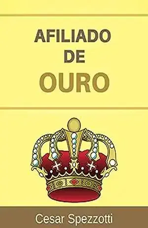 Afiliado de Ouro: Marketing de afiliado – como iniciar um trabalho lucrativo - Cesar Spezzotti