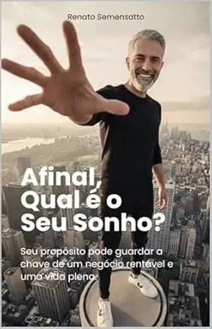 Afinal, Qual é o Seu Sonho?: Seu propósito pode guardar a chave de um negócio rentável e uma vida plena. – Renato Semensatto