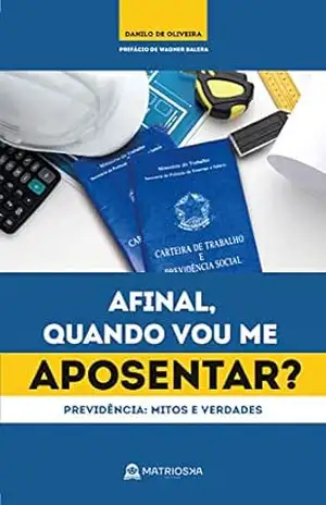 Afinal, quando vou me aposentar?: Previdência Social: mitos e verdades – Danilo de Oliveira