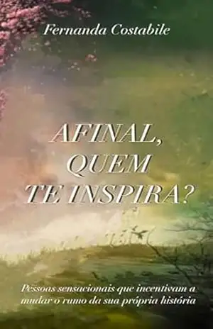 AFINAL, QUEM TE INSPIRA?: Pessoas sensacionais que incentivam a mudar o rumo da sua própria história – Fernanda Costabile