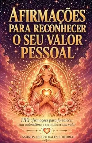 Afirmações para reconhecer o seu valor pessoal: 150 afirmações poderosas para fortalecer sua autoestima, desenvolver o amor–próprio e superar a insegurança – Caminos Espirituales Editorial