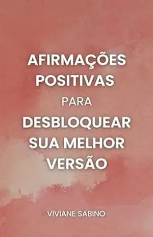 Afirmações Positivas para Desbloquear sua Melhor Versão: 200+ afirmações poderosas para reprogramar sua mente, atrair abundância e viver com propósito – Viviane Sabino