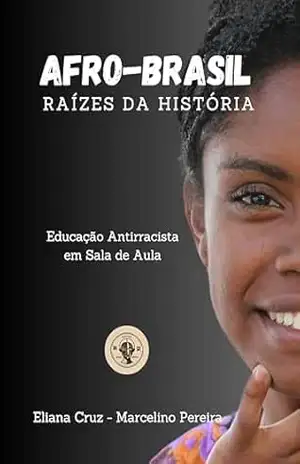 AFRO–BRASIL: RAÍZES DA HISTÓRIA: Educação antirracista em sala de aula – Eliana da Cruz