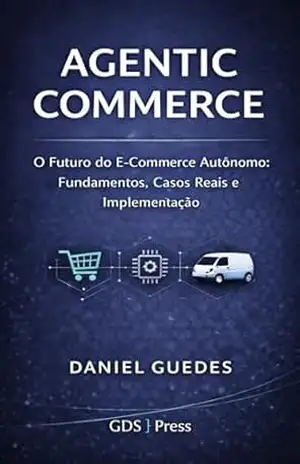 AGENTIC COMMERCE: O Futuro do E–Commerce Autônomo: Fundamentos, Casos Reais e Implementação Prática – DANIEL GUEDES