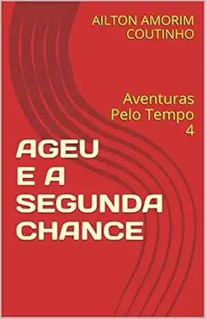 AGEU E A SEGUNDA CHANCE: Aventuras Pelo Tempo 4 – AILTON AMORIM COUTINHO