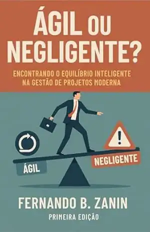 Ágil ou Negligente?: Encontrando o Equilíbrio Inteligente na Gestão de Projetos Moderna - Fernando Zanin