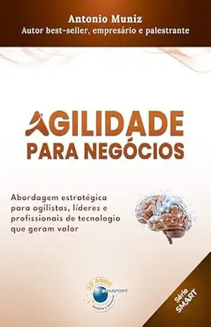 Agilidade para Negócios: abordagem estratégica para agilistas, líderes e profissionais de tecnologia que geram valor (Antonio Muniz) – Antonio Muniz