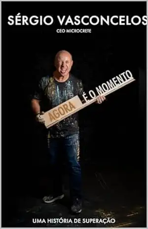 Agora é o momento: Uma história de superação – Sergio  Vasconcelos