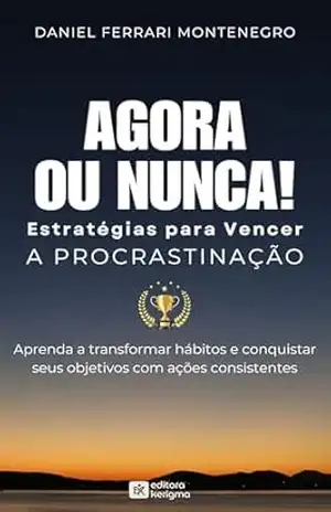 AGORA OU NUNCA! ESTRATÉGIAS PARA VENCER A PROCRASTINAÇÃO: Aprenda a transformar hábitos e conquistar seus objetivos com ações consistentes (DISCIPLINA E PRODUTIVIDADE) – Daniel Ferrari Montenegro