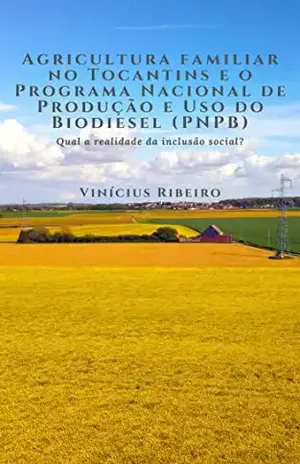 Agricultura familiar no Tocantins e o Programa Nacional de Produção e Uso do Biodiesel (PNPB): Qual a realidade da inclusão social? - Vinícius Souza Ribeiro