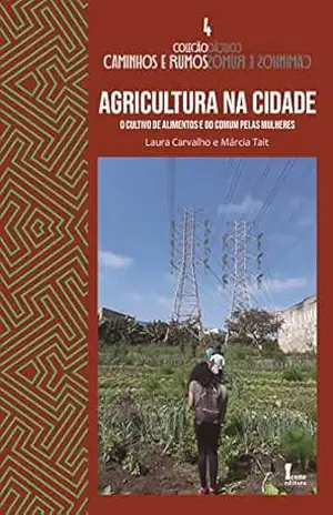 Agricultura na Cidade:: O Cultivo de Alimentos e do Comum Pelas Mulheres (Coleção Caminhos e Rumos Livro 4) – Laura  Carvalho