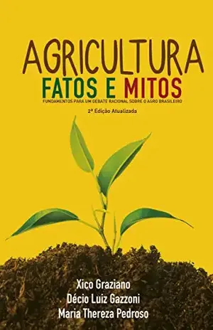 Agricultura: Fatos e Mitos: Fundamentos para um debate racional sobre o Agro Brasileiro - Xico Graziano