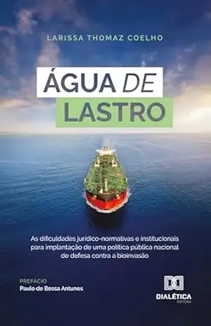 Água de Lastro: as dificuldades jurídico–normativas e institucionais para implantação de uma política pública nacional de defesa contra a bioinvasão – Larissa Thomaz Coelho