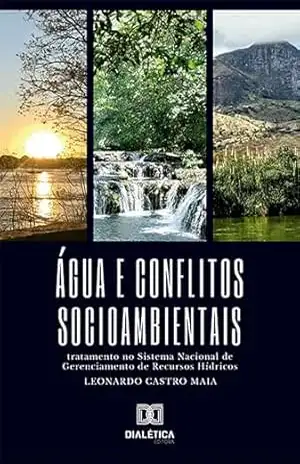 Água e conflitos socioambientais: tratamento no Sistema Nacional de Gerenciamento de Recursos Hídricos - Leonardo Castro Maia