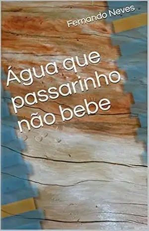 Água que passarinho não bebe – Fernando Neves