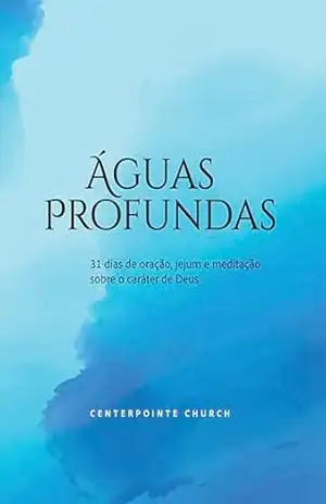 Águas Profundas: 31 dias de oração, jejum e meditação sobre o caráter de Deus – Centerpointe Church