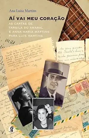 Aí vai meu coração: As cartas de Tarsila do Amaral e Anna Maria Martins para Luís Martins (Correspondências) – Ana Luisa Martins